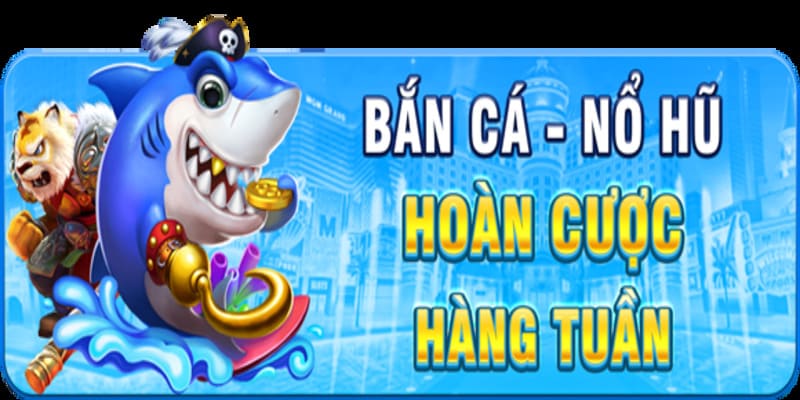 Hoàn trả tuần cho Bắn cá - Nổ hũ