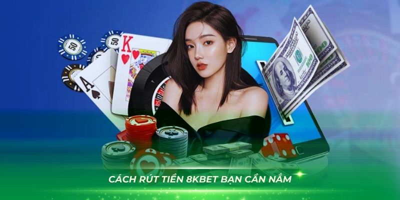 Từng bước trong cách rút tiền 8KBET bạn cần nắm