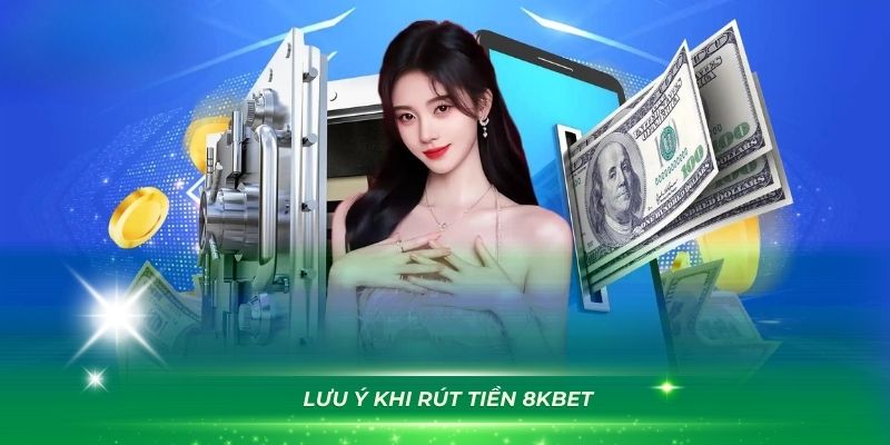 Nắm vững một số lưu ý khi bạn rút tiền 8KBET