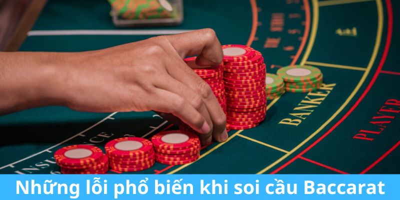 Những lỗi phổ biến khi soi cầu Baccarat